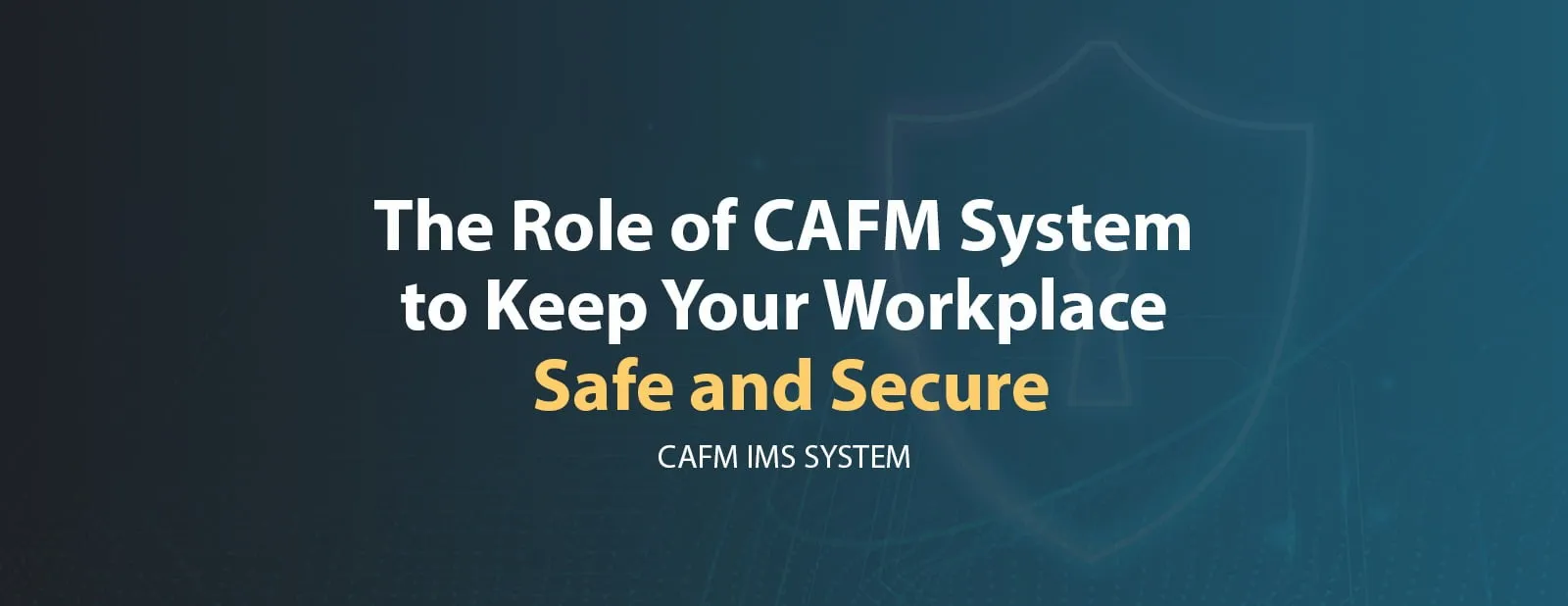 The Role of CAFM System to Keep Your Workplace Safe and Secure