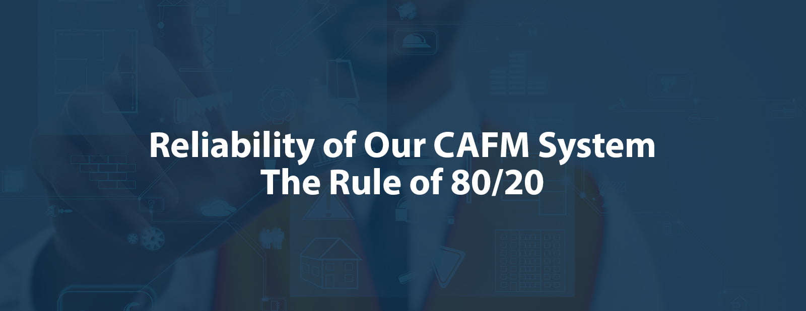 Reliability of Our CAFM System, The Rule of 80/20