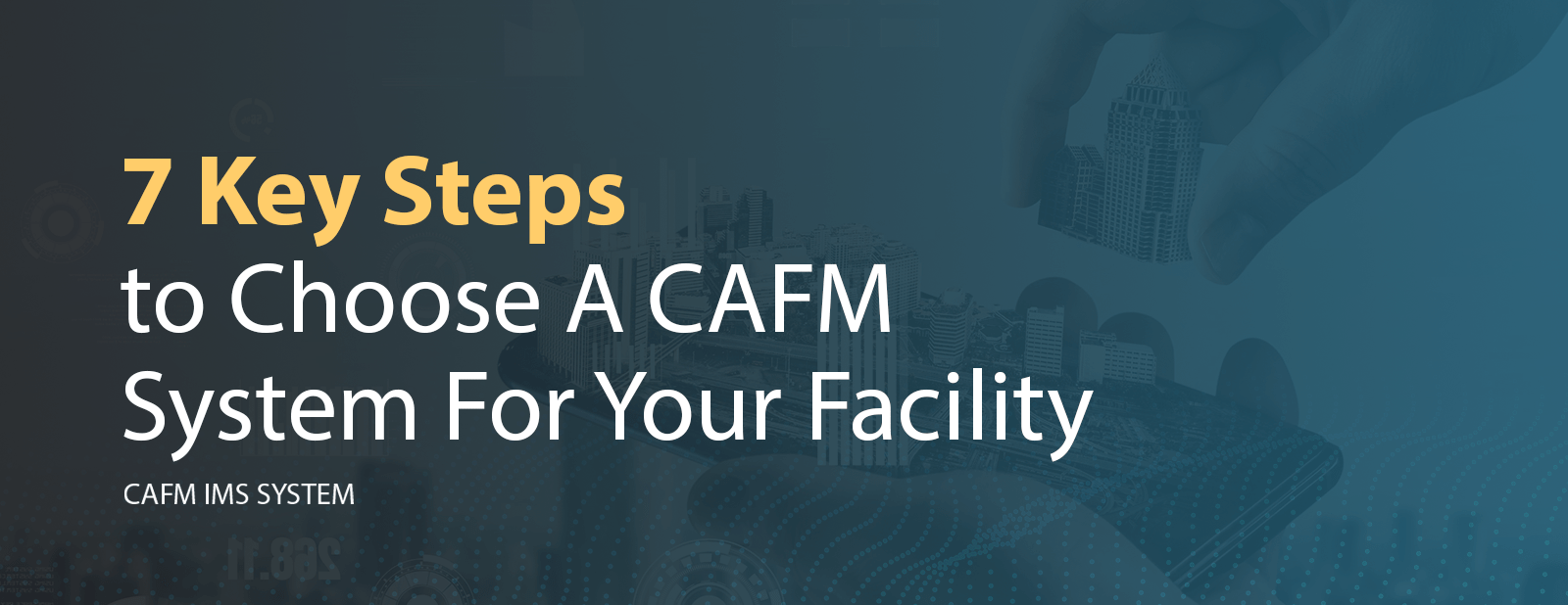 7 Key Steps to Choose A CAFM System For Your Facility