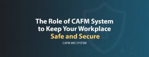 The Role of CAFM System to Keep Your Workplace Safe and Secure